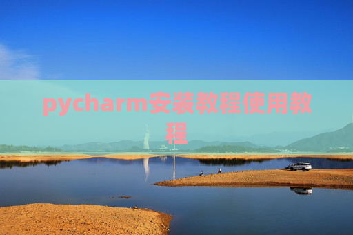 pycharm安装教程使用教程 pycharm安装教程使用教程