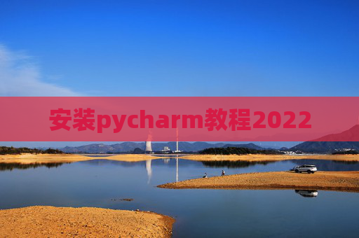 安装pycharm教程2022 安装pycharm教程2022